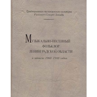 Часть I. Музыкально-песенный фольклор Ленинградской области Верхнелужская, Средневолховская (Киришская), Пашско-Шиженская традиции